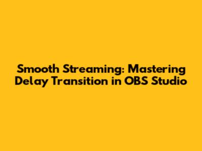 Smooth Streaming: Mastering Delay Transition in OBS Studio