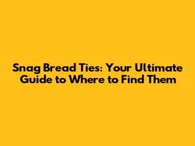Snag Bread Ties: Your Ultimate Guide to Where to Find Them