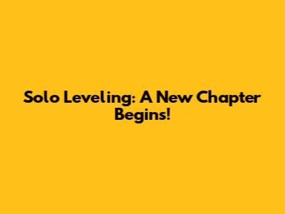Solo Leveling: A New Chapter Begins!