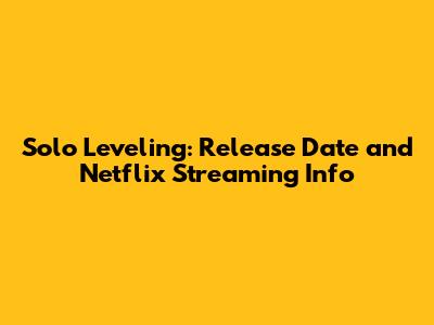 Solo Leveling: Release Date and Netflix Streaming Info