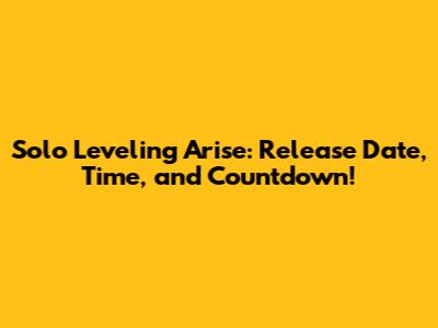 Solo Leveling Arise: Release Date, Time, and Countdown!