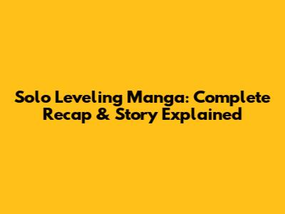 Solo Leveling Manga: Complete Recap & Story Explained