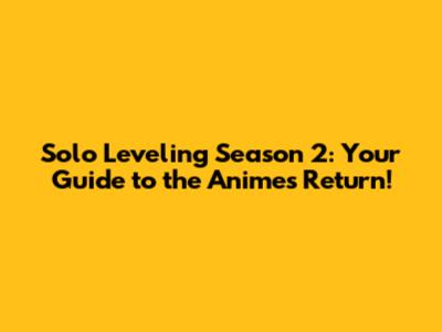 Solo Leveling Season 2: Your Guide to the Anime's Return!
