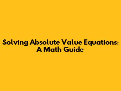 Solving Absolute Value Equations: A Math Guide