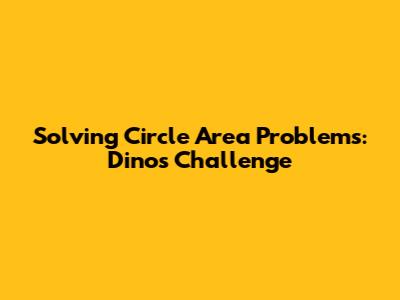 Solving Circle Area Problems: Dino's Challenge