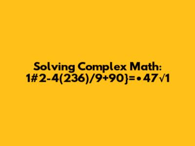 Solving Complex Math: 1#2-4(236)/9+90}=•47√1