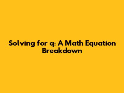 Solving for 'q': A Math Equation Breakdown