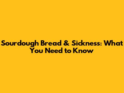 Sourdough Bread & Sickness: What You Need to Know