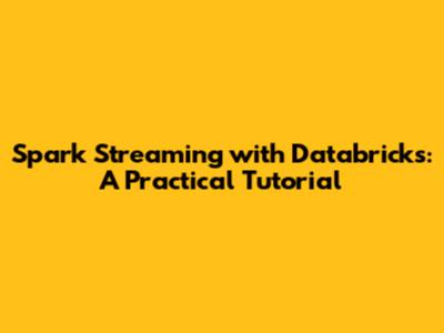 Spark Streaming with Databricks: A Practical Tutorial