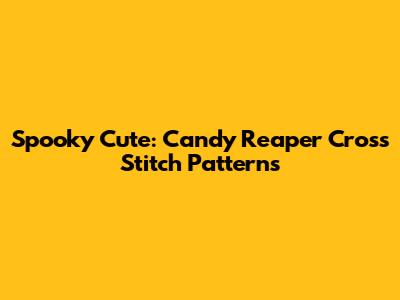 Spooky Cute: Candy Reaper Cross Stitch Patterns