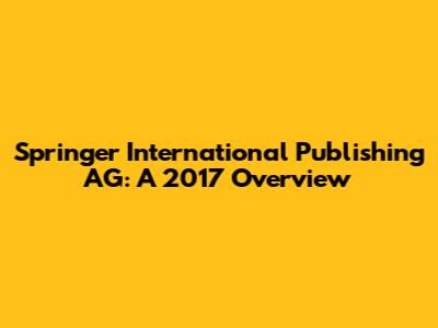 Springer International Publishing AG: A 2017 Overview