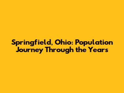 Springfield, Ohio: Population Journey Through the Years
