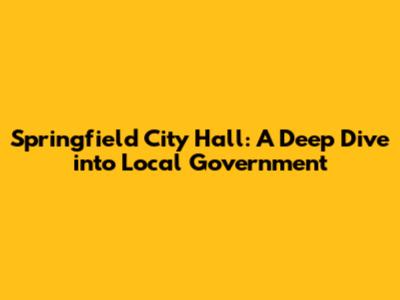 Springfield City Hall: A Deep Dive into Local Government
