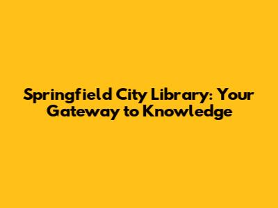Springfield City Library: Your Gateway to Knowledge