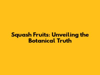 Squash Fruits: Unveiling the Botanical Truth