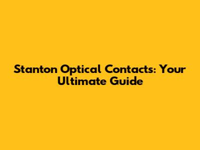 Stanton Optical Contacts: Your Ultimate Guide