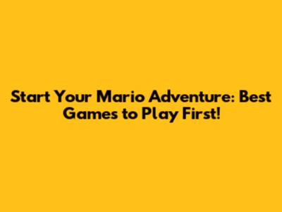 Start Your Mario Adventure: Best Games to Play First!