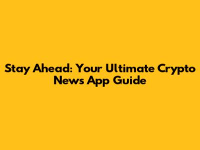 Stay Ahead: Your Ultimate Crypto News App Guide