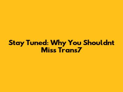 Stay Tuned: Why You Shouldn't Miss Trans7