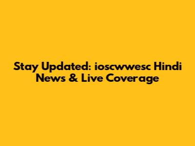 Stay Updated: ioscwwesc Hindi News & Live Coverage