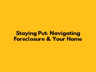 Staying Put: Navigating Foreclosure & Your Home