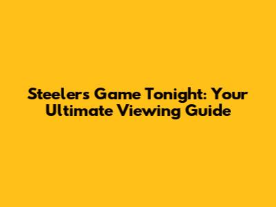 Steelers Game Tonight: Your Ultimate Viewing Guide