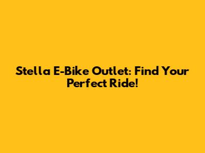 Stella E-Bike Outlet: Find Your Perfect Ride!