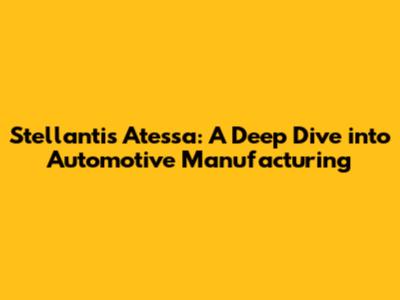 Stellantis Atessa: A Deep Dive into Automotive Manufacturing