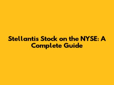 Stellantis Stock on the NYSE: A Complete Guide