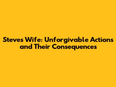 Steve's Wife: Unforgivable Actions and Their Consequences
