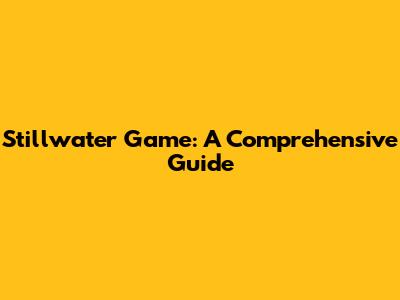 Stillwater Game: A Comprehensive Guide
