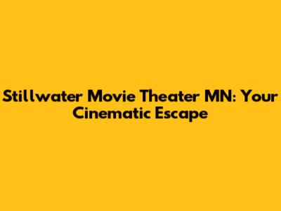Stillwater Movie Theater MN: Your Cinematic Escape