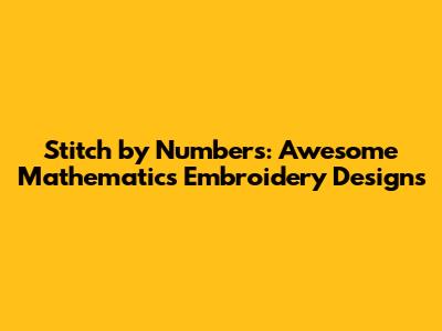 Stitch by Numbers: Awesome Mathematics Embroidery Designs