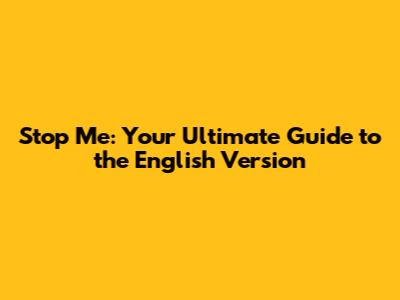 Stop Me: Your Ultimate Guide to the English Version