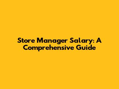 Store Manager Salary: A Comprehensive Guide