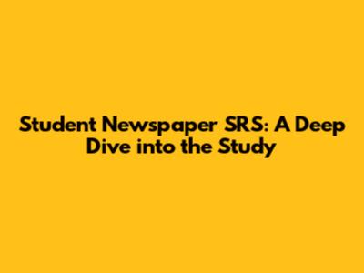Student Newspaper SRS: A Deep Dive into the Study