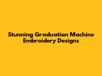 Stunning Graduation Machine Embroidery Designs