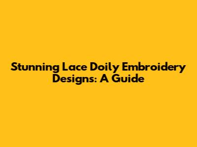 Stunning Lace Doily Embroidery Designs: A Guide