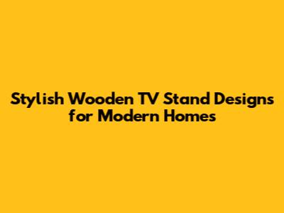 Stylish Wooden TV Stand Designs for Modern Homes