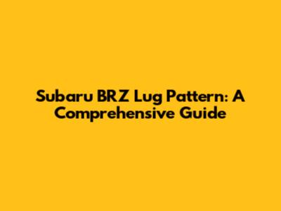 Subaru BRZ Lug Pattern: A Comprehensive Guide