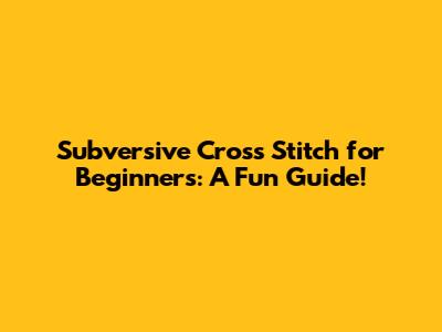 Subversive Cross Stitch for Beginners: A Fun Guide!