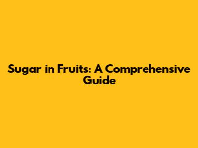 Sugar in Fruits: A Comprehensive Guide