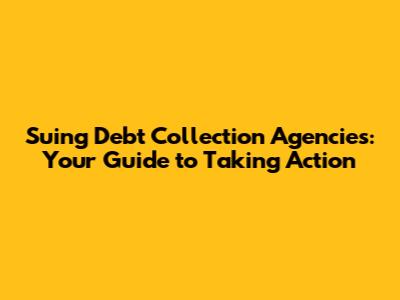 Suing Debt Collection Agencies: Your Guide to Taking Action