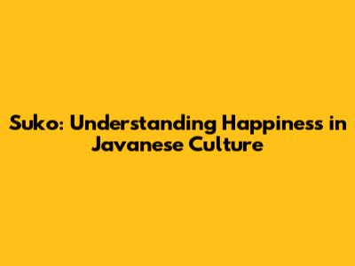 Suko: Understanding Happiness in Javanese Culture