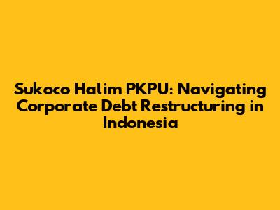 Sukoco Halim PKPU: Navigating Corporate Debt Restructuring in Indonesia