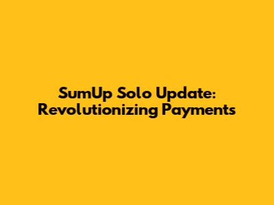 SumUp Solo Update: Revolutionizing Payments