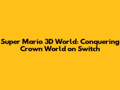 Super Mario 3D World: Conquering Crown World on Switch