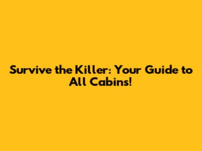 Survive the Killer: Your Guide to All Cabins!