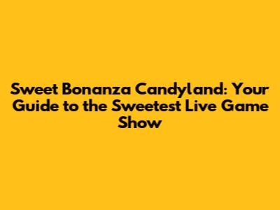 Sweet Bonanza Candyland: Your Guide to the Sweetest Live Game Show