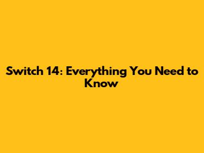 Switch 14: Everything You Need to Know